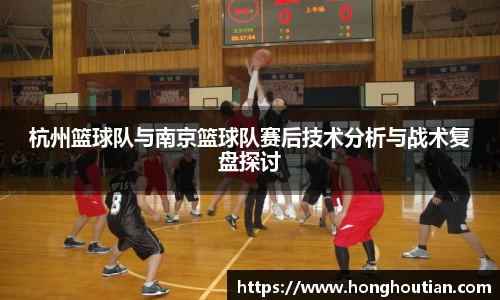 杭州篮球队与南京篮球队赛后技术分析与战术复盘探讨