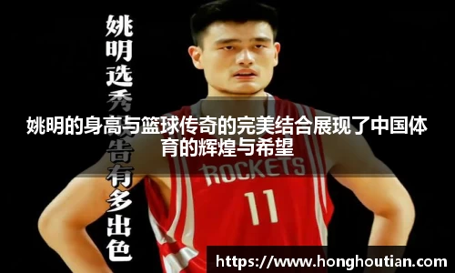 姚明的身高与篮球传奇的完美结合展现了中国体育的辉煌与希望