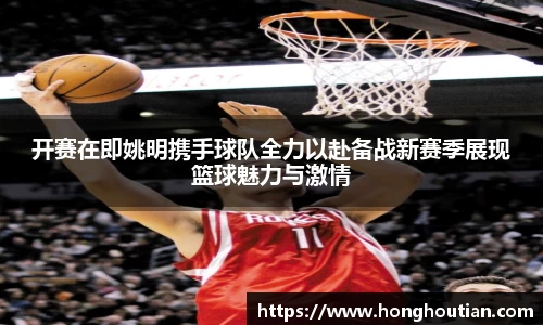 开赛在即姚明携手球队全力以赴备战新赛季展现篮球魅力与激情
