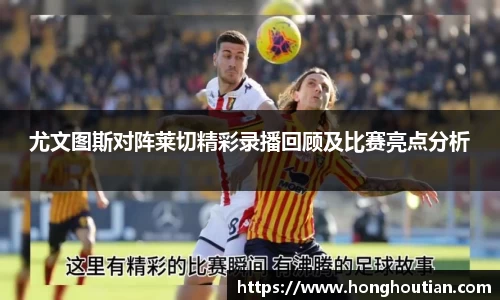 尤文图斯对阵莱切精彩录播回顾及比赛亮点分析