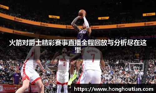 火箭对爵士精彩赛事直播全程回放与分析尽在这里
