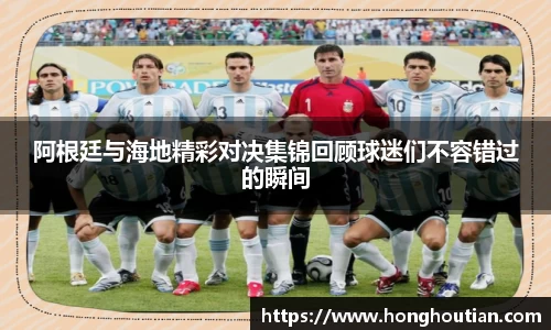 阿根廷与海地精彩对决集锦回顾球迷们不容错过的瞬间