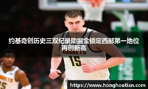 约基奇创历史三双纪录助掘金锁定西部第一地位再创新高
