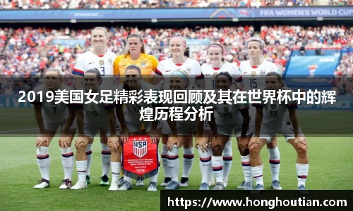 2019美国女足精彩表现回顾及其在世界杯中的辉煌历程分析